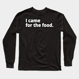 I came for the food. Long Sleeve T-Shirt